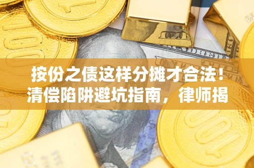 济南按份之债这样分摊才合法！清偿陷阱避坑指南，律师揭秘关键条款