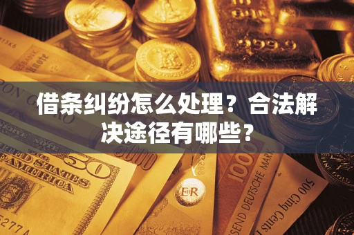 济南借条纠纷怎么处理？合法解决途径有哪些？