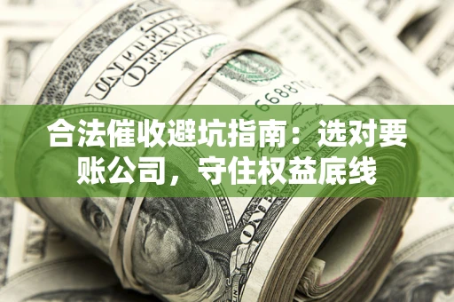 济南合法催收避坑指南：选对要账公司，守住权益底线