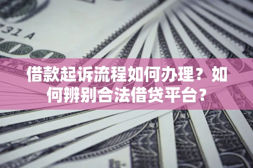 济南借款起诉流程如何办理？如何辨别合法借贷平台？