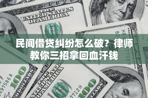 济南民间借贷纠纷怎么破？律师教你三招拿回血汗钱