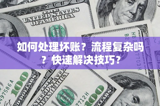 济南如何处理坏账？流程复杂吗？快速解决技巧？
