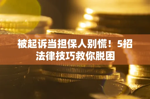 济南被起诉当担保人别慌！5招法律技巧救你脱困