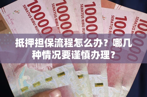 济南抵押担保流程怎么办？哪几种情况要谨慎办理？
