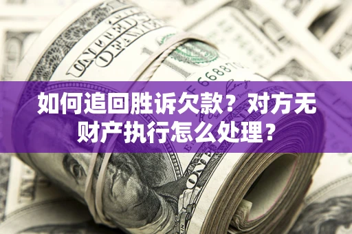 济南如何追回胜诉欠款？对方无财产执行怎么处理？