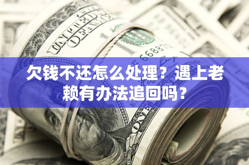 济南欠钱不还怎么处理？遇上老赖有办法追回吗？