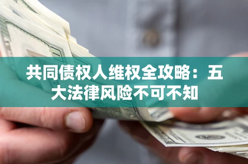 济南共同债权人维权全攻略：五大法律风险不可不知