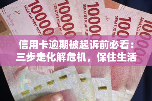 济南信用卡逾期被起诉前必看：三步走化解危机，保住生活尊严