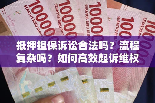 济南抵押担保诉讼合法吗？流程复杂吗？如何高效起诉维权？