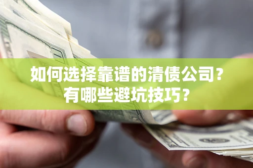 济南如何选择靠谱的清债公司？有哪些避坑技巧？