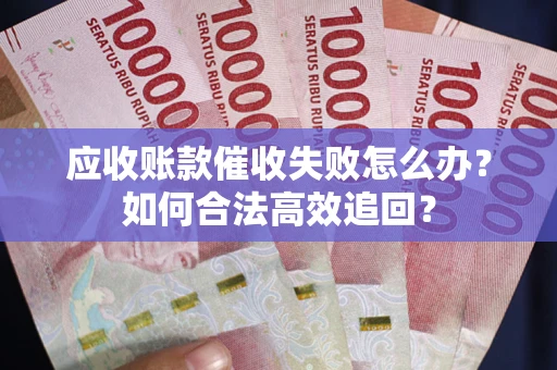 济南应收账款催收失败怎么办？如何合法高效追回？