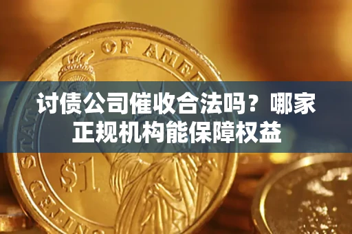 济南讨债公司催收合法吗？哪家正规机构能保障权益