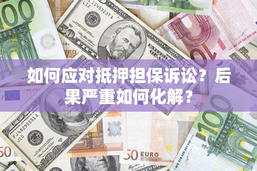 济南如何应对抵押担保诉讼？后果严重如何化解？