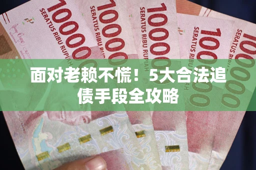 济南面对老赖不慌！5大合法追债手段全攻略