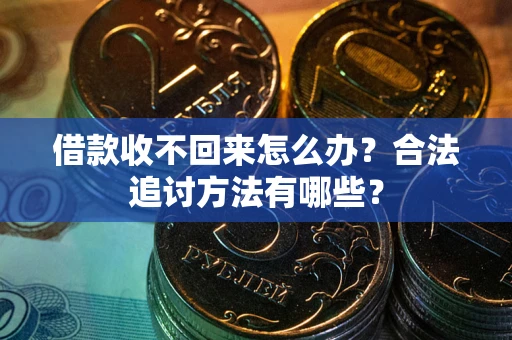 济南借款收不回来怎么办？合法追讨方法有哪些？
