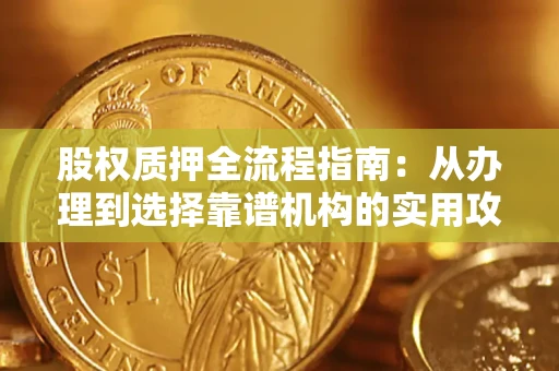 济南股权质押全流程指南：从办理到选择靠谱机构的实用攻略
