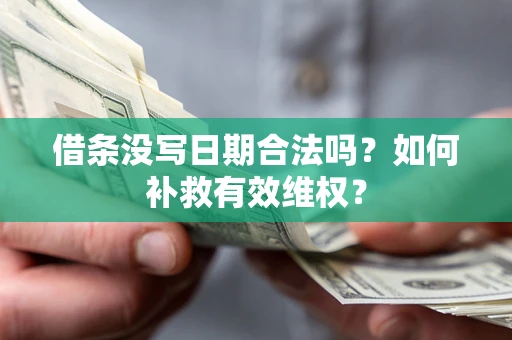 济南借条没写日期合法吗？如何补救有效维权？