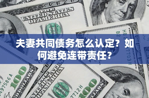 济南夫妻共同债务怎么认定？如何避免连带责任？