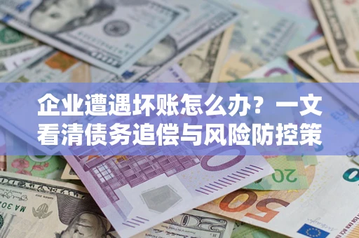 济南企业遭遇坏账怎么办？一文看清债务追偿与风险防控策略