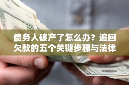 济南债务人破产了怎么办？追回欠款的五个关键步骤与法律策略
