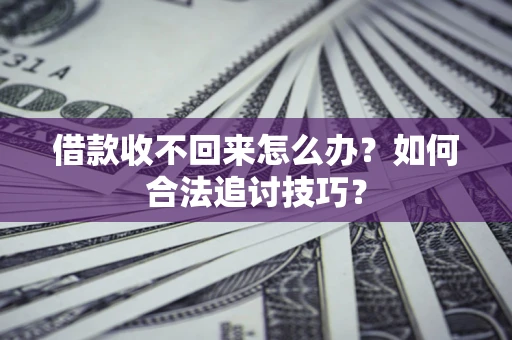 济南借款收不回来怎么办？如何合法追讨技巧？