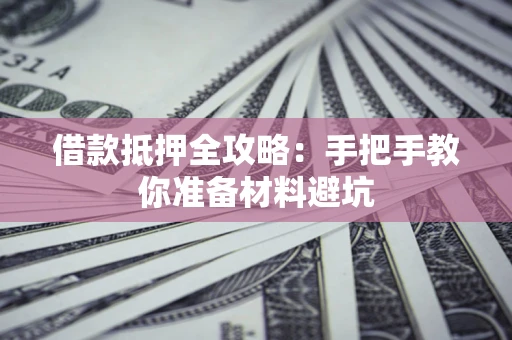 济南借款抵押全攻略：手把手教你准备材料避坑