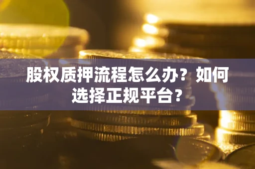 济南股权质押流程怎么办？如何选择正规平台？