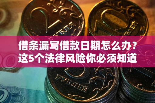 济南借条漏写借款日期怎么办？这5个法律风险你必须知道