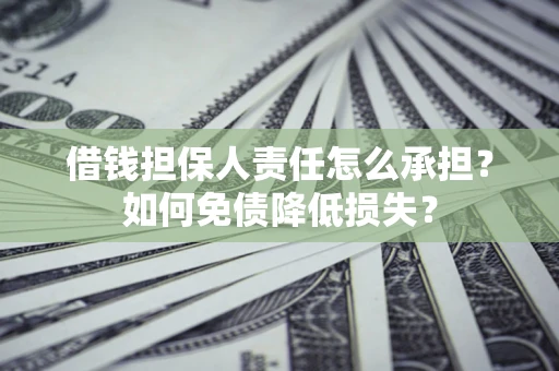 济南借钱担保人责任怎么承担？如何免债降低损失？