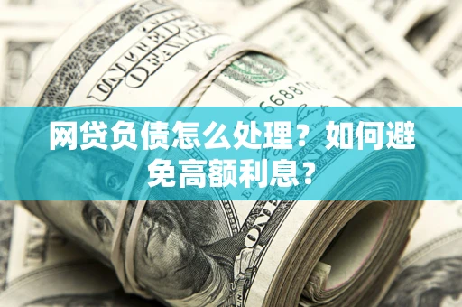 济南网贷负债怎么处理？如何避免高额利息？