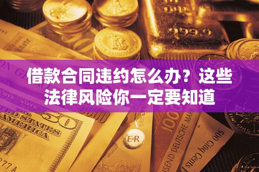 济南借款合同违约怎么办？这些法律风险你一定要知道