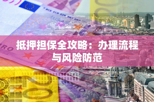 济南抵押担保全攻略：办理流程与风险防范