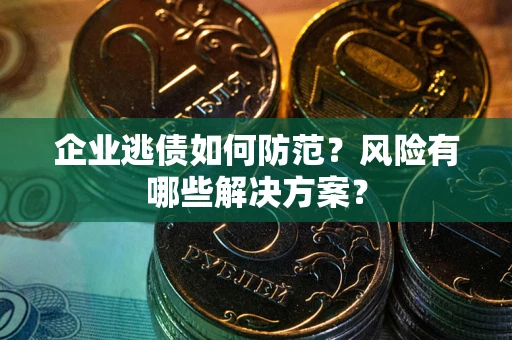 济南企业逃债如何防范？风险有哪些解决方案？