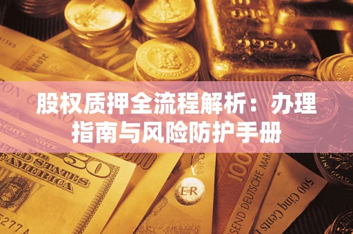 济南股权质押全流程解析：办理指南与风险防护手册