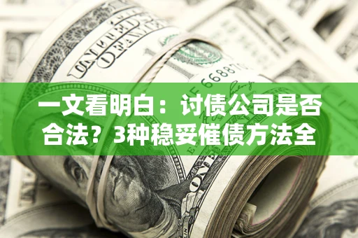 济南一文看明白：讨债公司是否合法？3种稳妥催债方法全解析