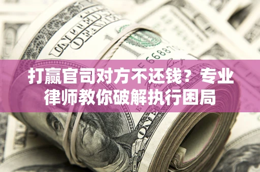 济南打赢官司对方不还钱？专业律师教你破解执行困局