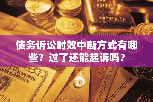 济南债务诉讼时效中断方式有哪些？过了还能起诉吗？