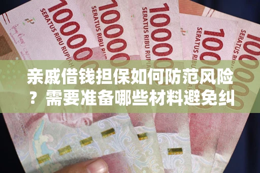 济南亲戚借钱担保如何防范风险？需要准备哪些材料避免纠纷？