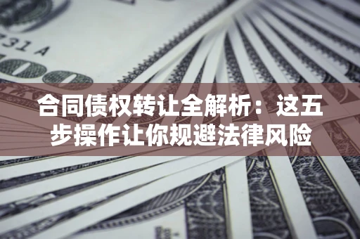 济南合同债权转让全解析：这五步操作让你规避法律风险