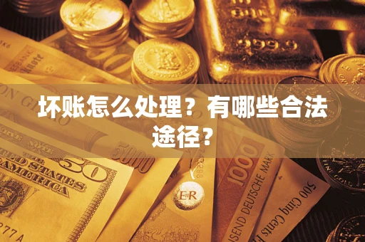 济南坏账怎么处理？有哪些合法途径？