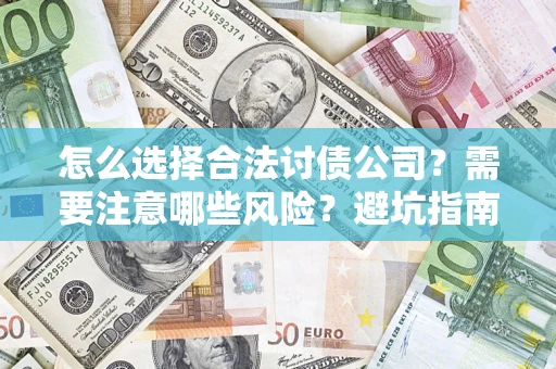 济南怎么选择合法讨债公司？需要注意哪些风险？避坑指南来了！