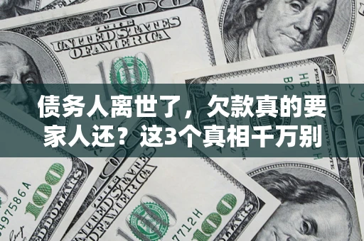 济南债务人离世了，欠款真的要家人还？这3个真相千万别弄错