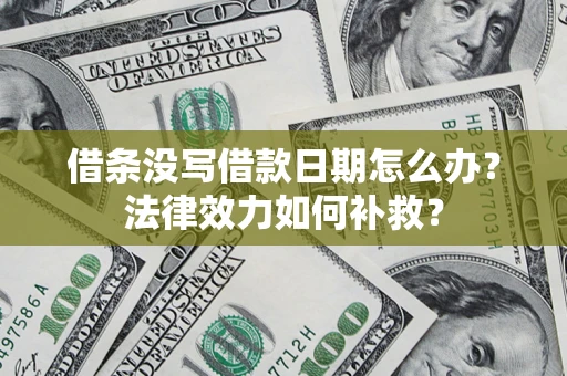 济南借条没写借款日期怎么办?法律效力如何补救? 济南借条没写借款日期怎么办?法律效力如何补救?