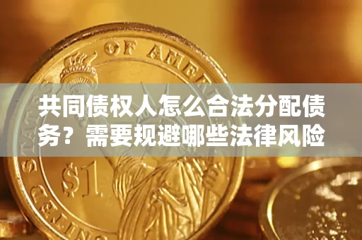 济南共同债权人怎么合法分配债务？需要规避哪些法律风险？