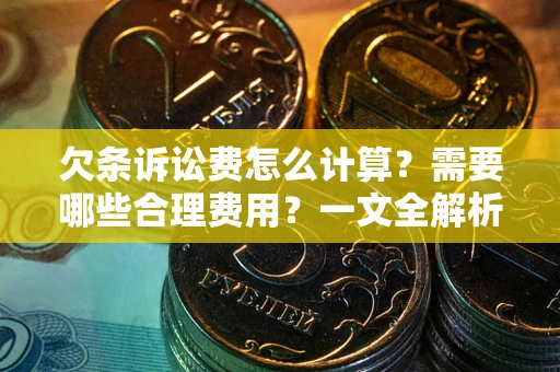 济南欠条诉讼费怎么计算？需要哪些合理费用？一文全解析