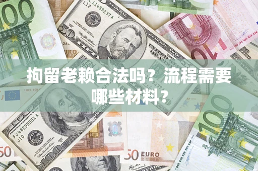 济南拘留老赖合法吗？流程需要哪些材料？