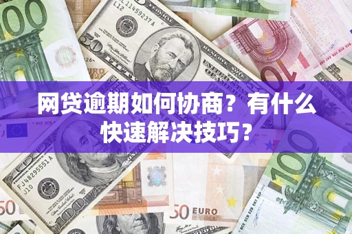 济南网贷逾期如何协商？有什么快速解决技巧？