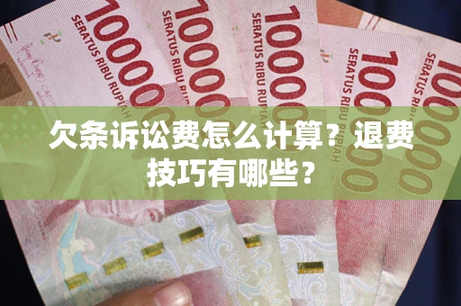 济南欠条诉讼费怎么计算？退费技巧有哪些？