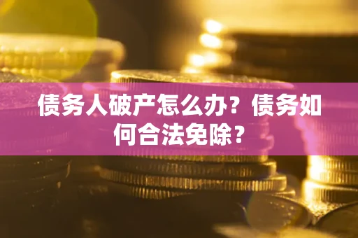 济南债务人破产怎么办？债务如何合法免除？