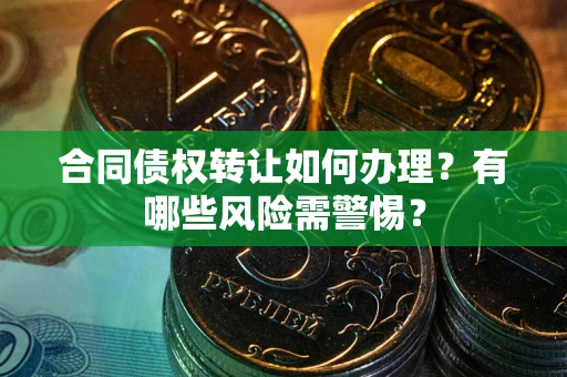 济南合同债权转让如何办理？有哪些风险需警惕？
